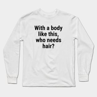 With a body like this, who needs hair? Black Long Sleeve T-Shirt